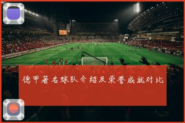 德甲著名球队介绍及荣誉成就对比