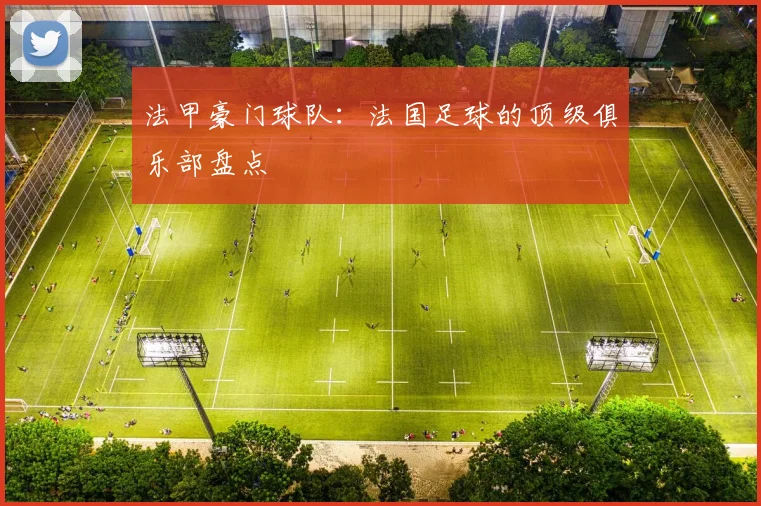 法甲豪门球队：法国足球的顶级俱乐部盘点
