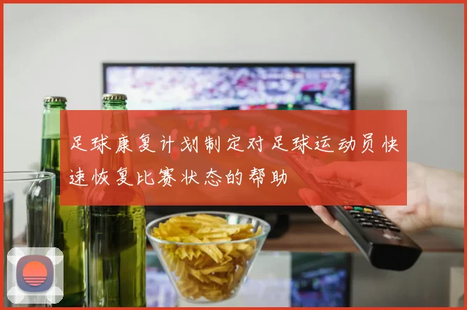 足球康复计划制定对足球运动员快速恢复比赛状态的帮助