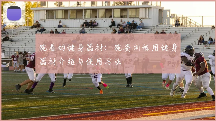 跪着的健身器材：跪姿训练用健身器材介绍与使用方法