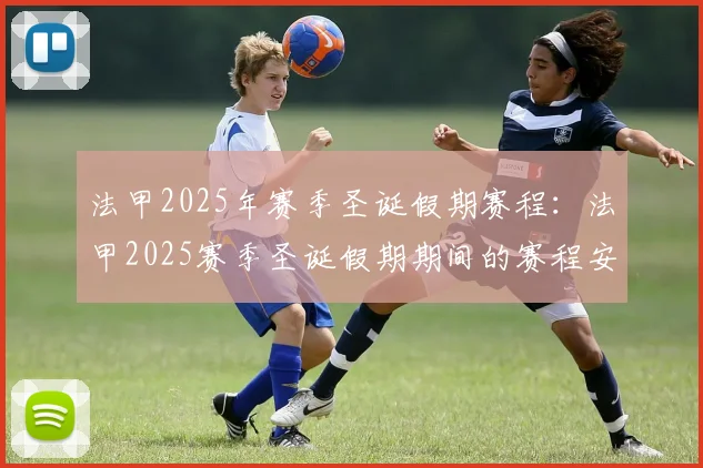 法甲2025年赛季圣诞假期赛程：法甲2025赛季圣诞假期期间的赛程安排