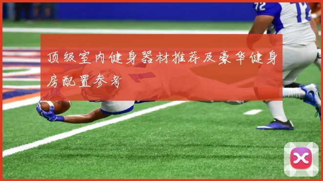 顶级室内健身器材推荐及豪华健身房配置参考