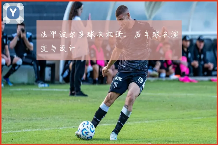 法甲波尔多球衣相册：历年球衣演变与设计